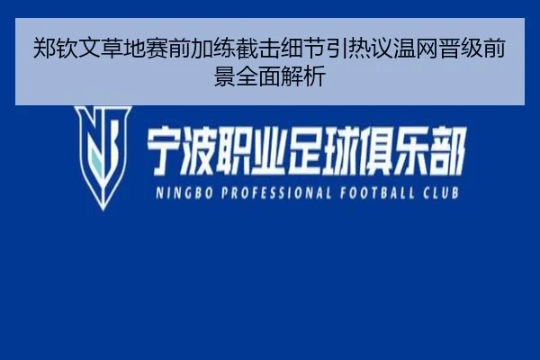 郑钦文草地赛前加练截击细节引热议温网晋级前景全面解析